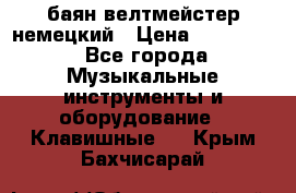 баян велтмейстер немецкий › Цена ­ 250 000 - Все города Музыкальные инструменты и оборудование » Клавишные   . Крым,Бахчисарай